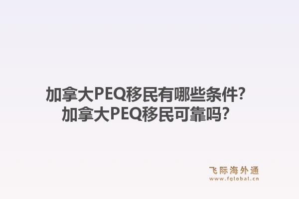加拿大PEQ移民有哪些條件？加拿大PEQ移民可靠嗎？