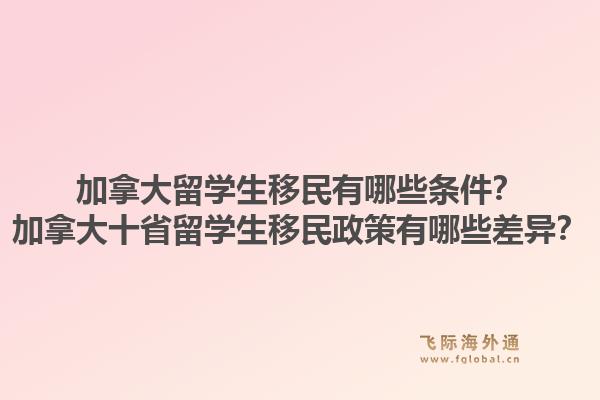 加拿大留學(xué)生移民有哪些條件？加拿大十省留學(xué)生移民政策有哪些差異？