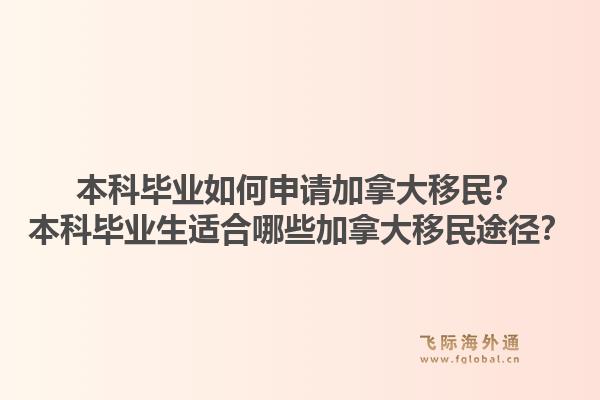 本科畢業(yè)如何申請加拿大移民？本科畢業(yè)生適合哪些加拿大移民途徑？