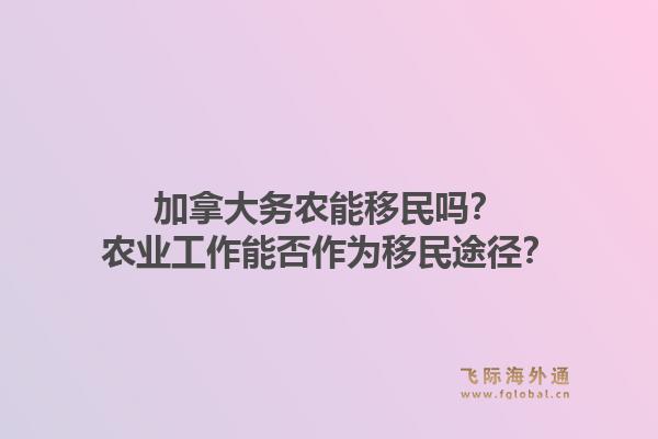 加拿大務農(nóng)能移民嗎？農(nóng)業(yè)工作能否作為移民途徑？