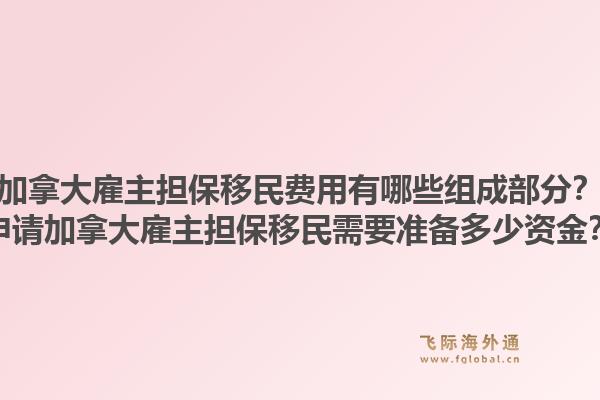 加拿大雇主擔保移民費用有哪些組成部分？申請加拿大雇主擔保移民需要準備多少資金？