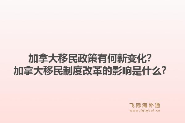 加拿大移民政策有何新變化？加拿大移民制度改革的影響是什么？