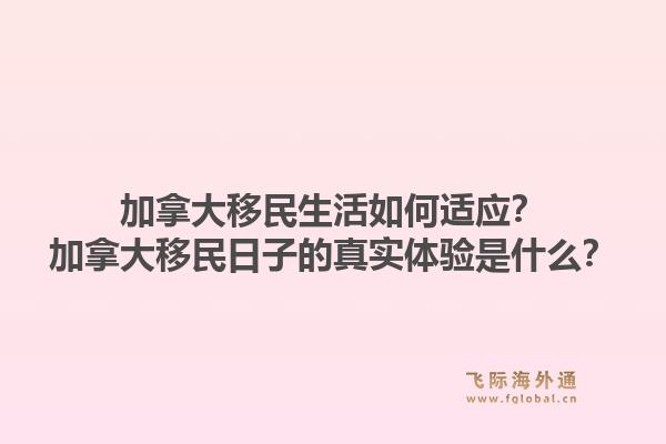 加拿大移民生活如何適應？加拿大移民日子的真實體驗是什么？