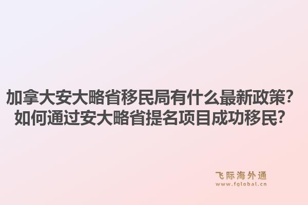加拿大安大略省移民局有什么最新政策？如何通過安大略省提名項目成功移民？