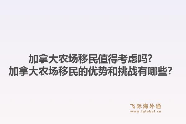 加拿大農場移民值得考慮嗎？加拿大農場移民的優(yōu)勢和挑戰(zhàn)有哪些？