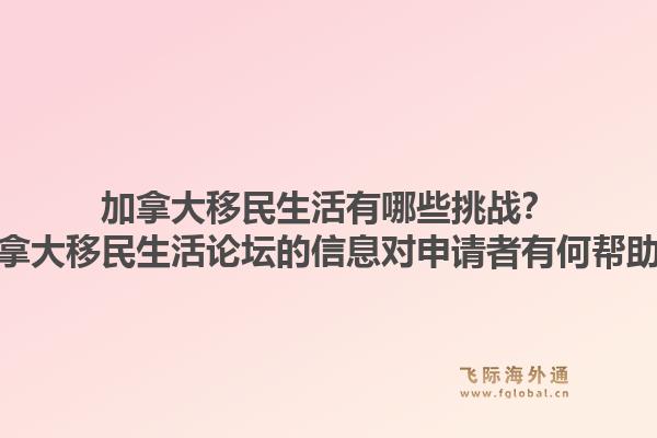 加拿大移民生活有哪些挑戰(zhàn)？加拿大移民生活論壇的信息對申請者有何幫助？