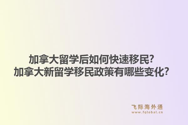 加拿大留學后如何快速移民？加拿大新留學移民政策有哪些變化？