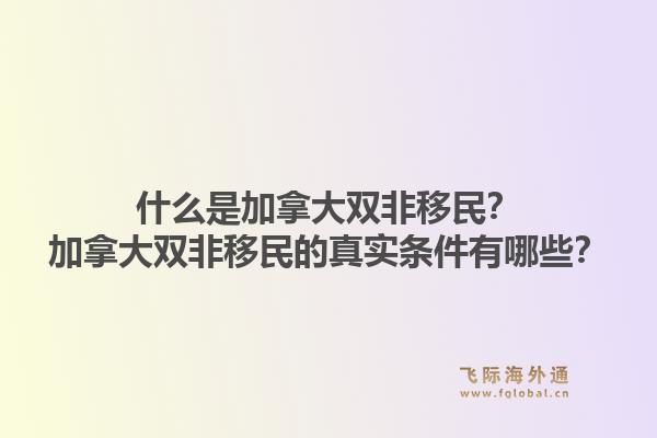 什么是加拿大雙非移民？加拿大雙非移民的真實條件有哪些？