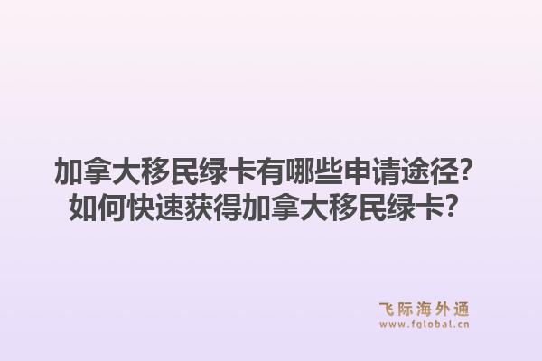 加拿大移民綠卡有哪些申請(qǐng)途徑？如何快速獲得加拿大移民綠卡？