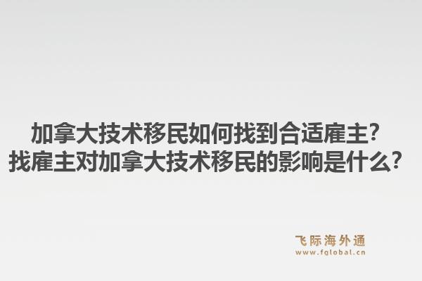 加拿大技術(shù)移民如何找到合適雇主？找雇主對(duì)加拿大技術(shù)移民的影響是什么？