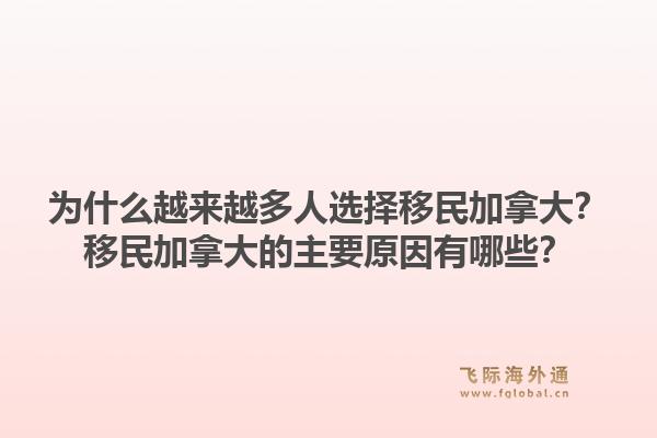 為什么越來越多人選擇移民加拿大？移民加拿大的主要原因有哪些？