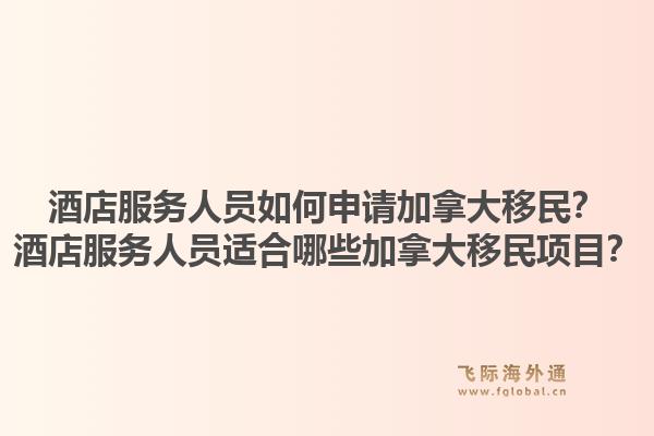 酒店服務(wù)人員如何申請(qǐng)加拿大移民？酒店服務(wù)人員適合哪些加拿大移民項(xiàng)目？