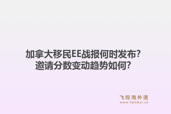 加拿大移民EE戰(zhàn)報(bào)何時(shí)發(fā)布？邀請(qǐng)分?jǐn)?shù)變動(dòng)趨勢(shì)如何？