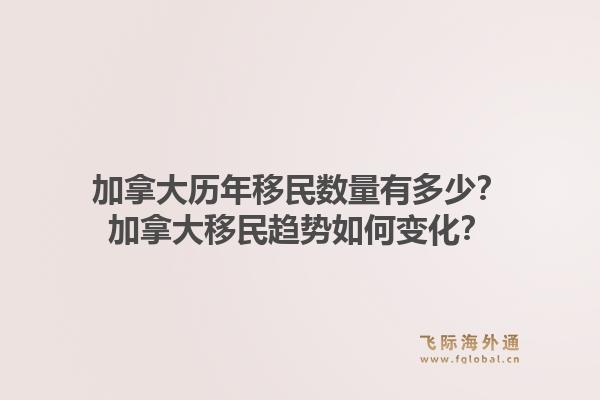 加拿大歷年移民數(shù)量有多少？加拿大移民趨勢如何變化？