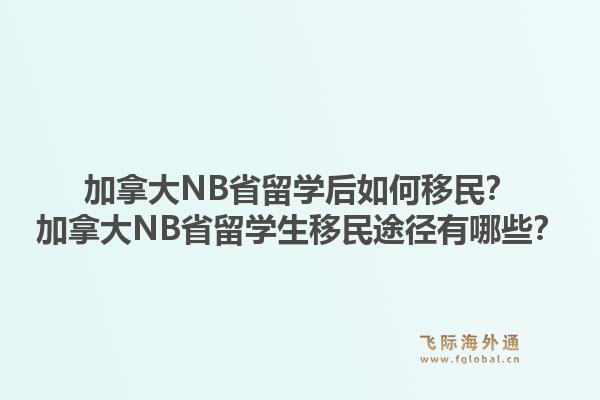 加拿大NB省留學(xué)后如何移民？加拿大NB省留學(xué)生移民途徑有哪些？