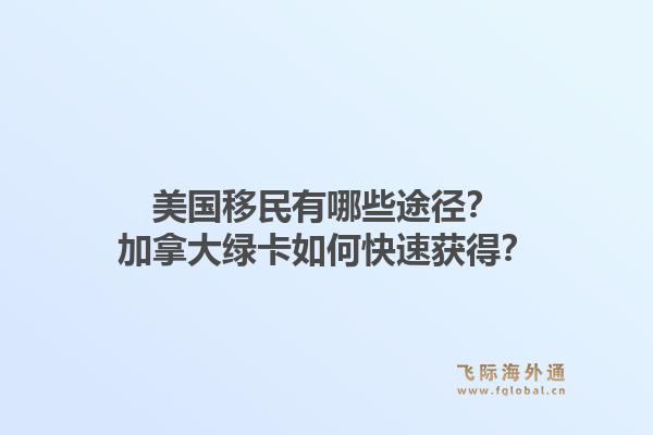 美國移民有哪些途徑？加拿大綠卡如何快速獲得？