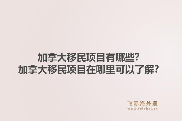 加拿大移民項目有哪些？加拿大移民項目在哪里可以了解？