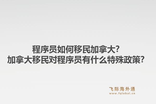 程序員如何移民加拿大？加拿大移民對程序員有什么特殊政策？