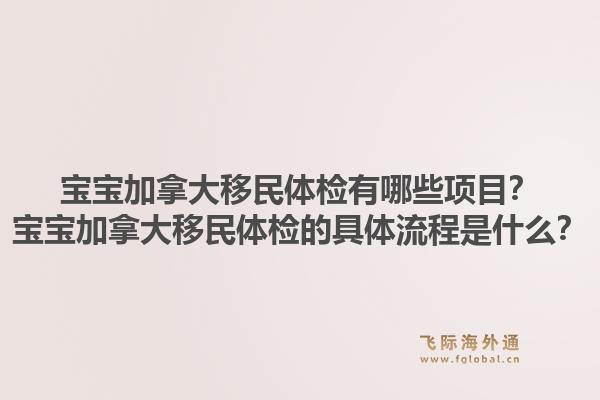 寶寶加拿大移民體檢有哪些項目？寶寶加拿大移民體檢的具體流程是什么？