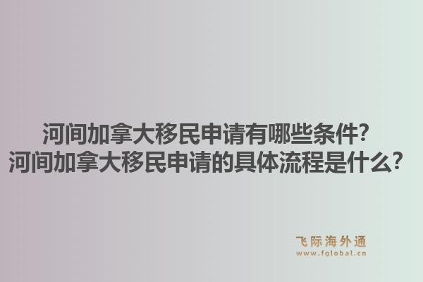 河間加拿大移民申請(qǐng)有哪些條件？河間加拿大移民申請(qǐng)的具體流程是什么？
