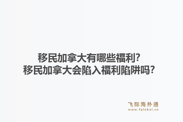 移民加拿大有哪些福利？移民加拿大會陷入福利陷阱嗎？