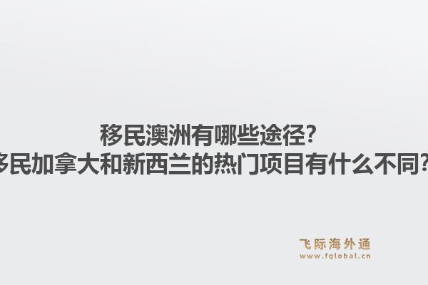 移民澳洲有哪些途徑？移民加拿大和新西蘭的熱門項目有什么不同？