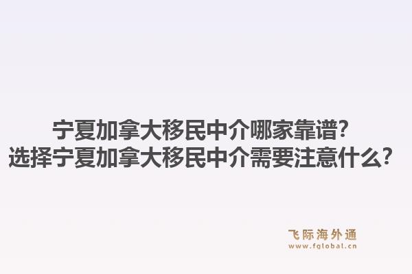 寧夏加拿大移民中介哪家靠譜？選擇寧夏加拿大移民中介需要注意什么？