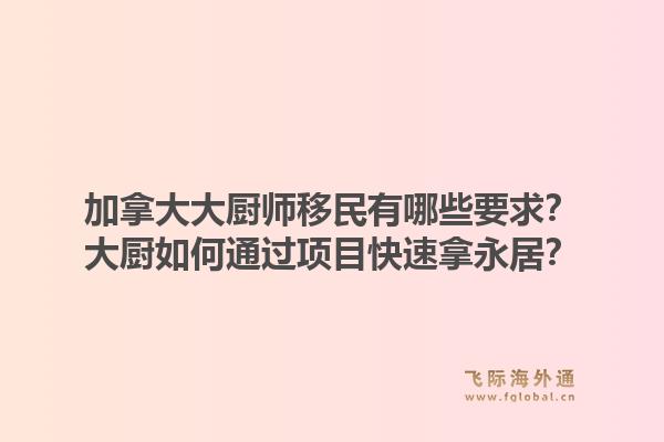 加拿大大廚師移民有哪些要求？大廚如何通過項(xiàng)目快速拿永居？1.jpg