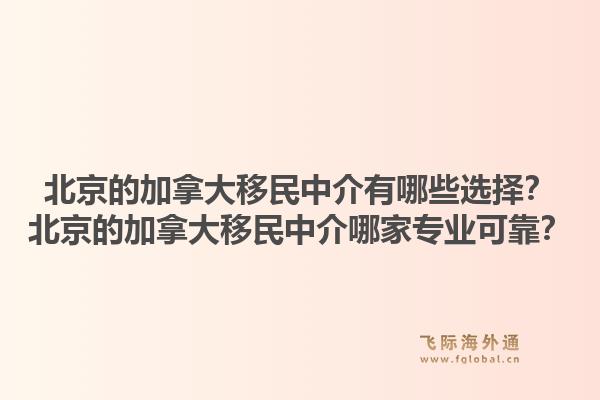 北京的加拿大移民中介有哪些選擇？北京的加拿大移民中介哪家專業(yè)可靠？1.jpg