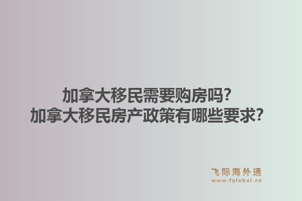 加拿大移民需要購(gòu)房嗎？加拿大移民房產(chǎn)政策有哪些要求？1.jpg