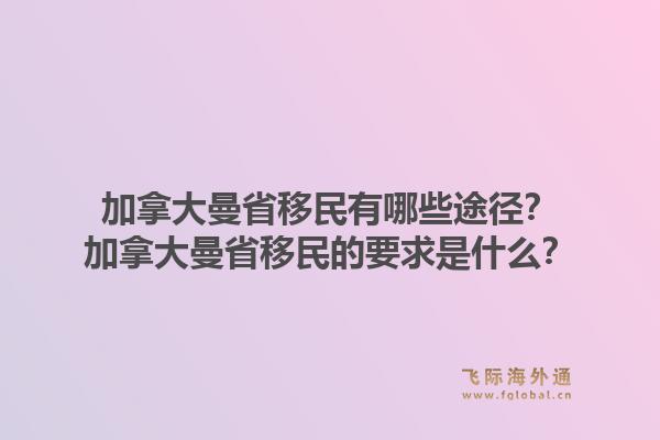 加拿大曼省移民有哪些途徑？加拿大曼省移民的要求是什么？