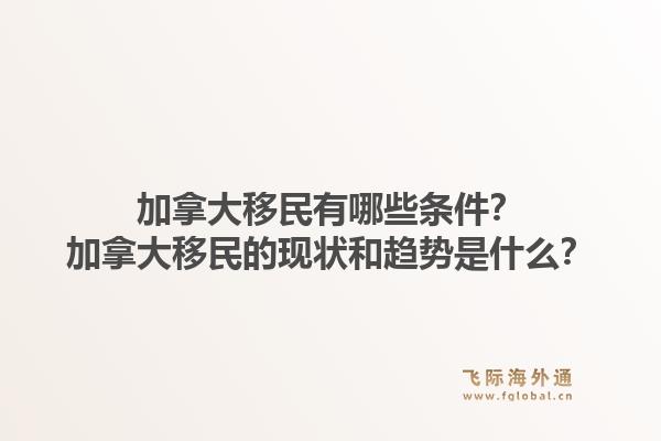 加拿大移民有哪些條件？加拿大移民的現(xiàn)狀和趨勢是什么？1.jpg