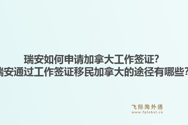 瑞安如何申請加拿大工作簽證？瑞安通過工作簽證移民加拿大的途徑有哪些？1.jpg