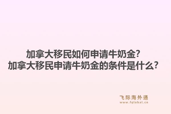 加拿大移民如何申請牛奶金？加拿大移民申請牛奶金的條件是什么？1.jpg