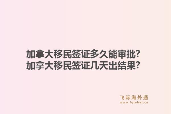 加拿大移民簽證多久能審批？加拿大移民簽證幾天出結(jié)果？1.jpg