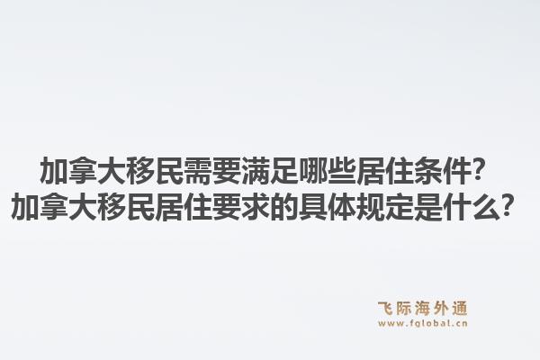 加拿大移民需要滿足哪些居住條件？加拿大移民居住要求的具體規(guī)定是什么？1.jpg