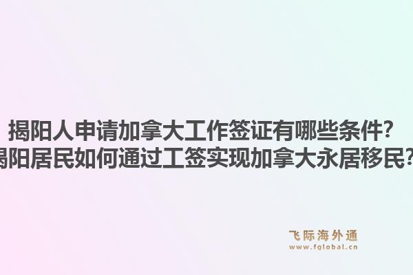 揭陽人申請加拿大工作簽證有哪些條件？揭陽居民如何通過工簽實(shí)現(xiàn)加拿大永居移民？1.jpg