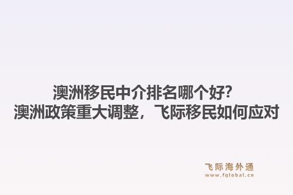 澳洲移民中介排名哪個(gè)好？澳洲政策重大調(diào)整，飛際移民如何應(yīng)對(duì)