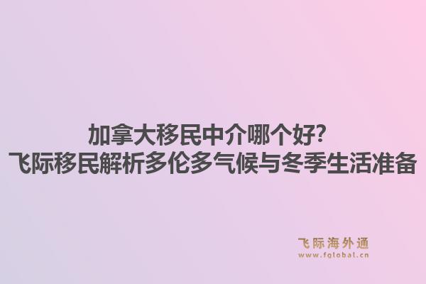 加拿大移民中介哪個好？飛際移民解析多倫多氣候與冬季生活準備