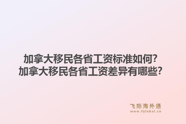 加拿大移民各省工資標(biāo)準(zhǔn)如何？加拿大移民各省工資差異有哪些？1.jpg