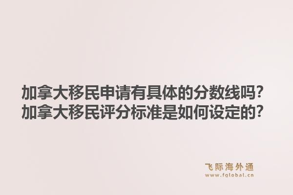 加拿大移民申請有具體的分數(shù)線嗎？加拿大移民評分標準是如何設定的？1.jpg