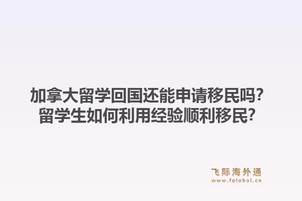 加拿大留學回國還能申請移民嗎？留學生如何利用經驗順利移民？1.jpg