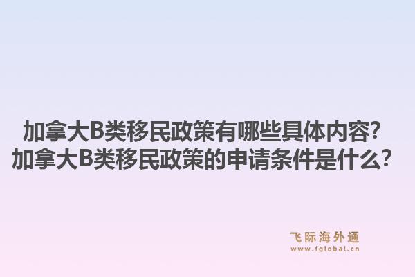 加拿大B類移民政策有哪些具體內(nèi)容？加拿大B類移民政策的申請條件是什么？1.jpg