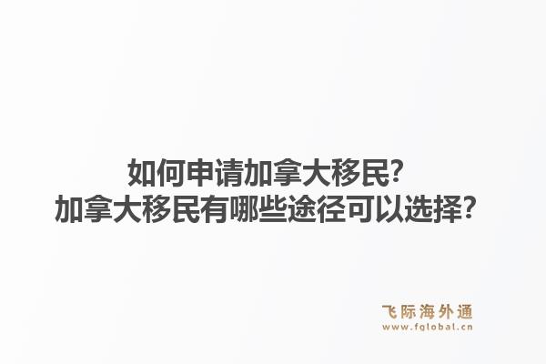 如何申請(qǐng)加拿大移民？加拿大移民有哪些途徑可以選擇？1.jpg