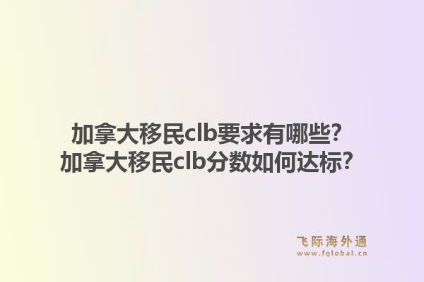 加拿大移民clb要求有哪些？加拿大移民clb分?jǐn)?shù)如何達(dá)標(biāo)？1.jpg