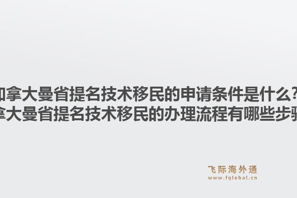 加拿大曼省提名技術(shù)移民的申請(qǐng)條件是什么？加拿大曼省提名技術(shù)移民的辦理流程有哪些步驟？1.jpg