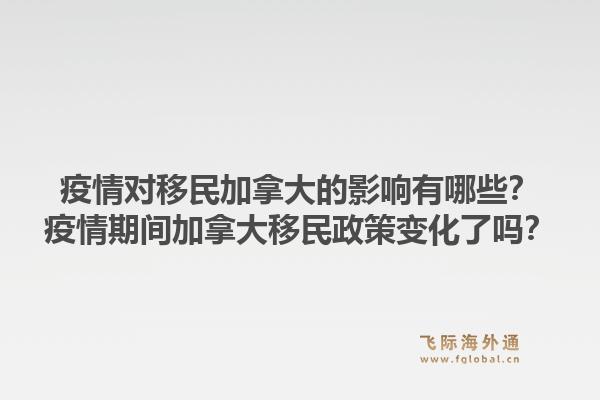 疫情對移民加拿大的影響有哪些？疫情期間加拿大移民政策變化了嗎？1.jpg