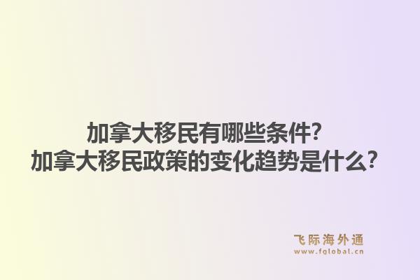 加拿大移民有哪些條件？加拿大移民政策的變化趨勢是什么？1.jpg