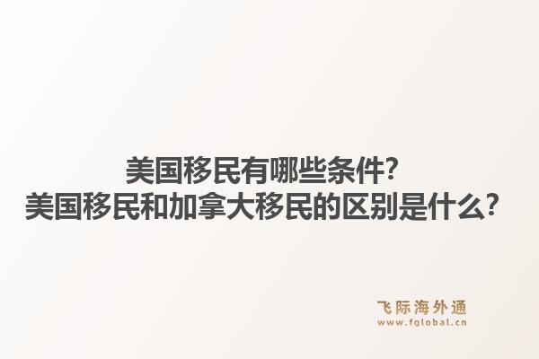 美國(guó)移民有哪些條件？美國(guó)移民和加拿大移民的區(qū)別是什么？1.jpg