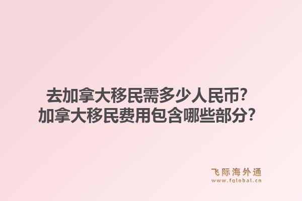 去加拿大移民需多少人民幣？加拿大移民費用包含哪些部分？1.jpg
